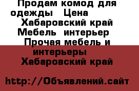 Продам комод для одежды › Цена ­ 7 000 - Хабаровский край Мебель, интерьер » Прочая мебель и интерьеры   . Хабаровский край